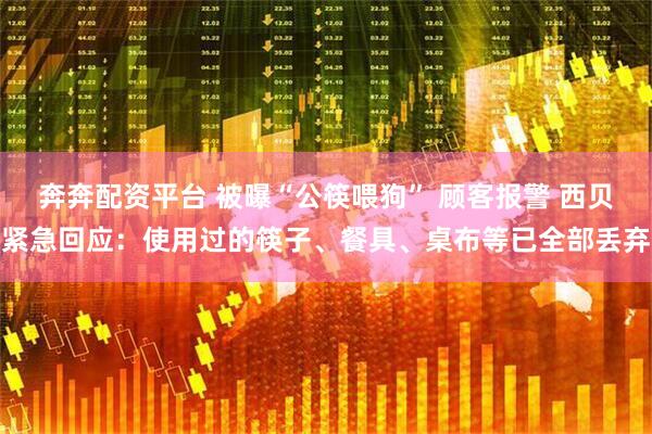 奔奔配资平台 被曝“公筷喂狗” 顾客报警 西贝紧急回应：使用过的筷子、餐具、桌布等已全部丢弃