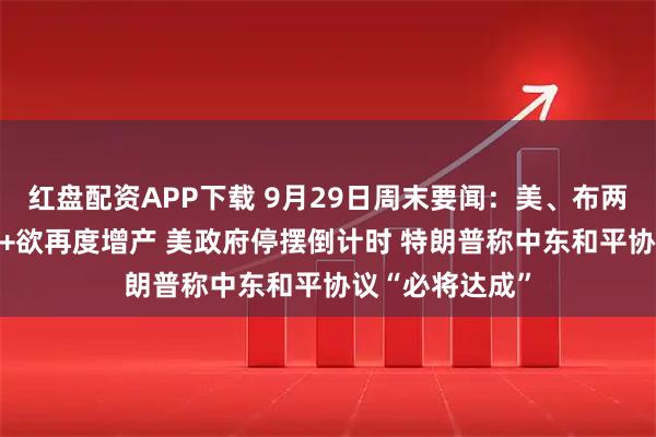 红盘配资APP下载 9月29日周末要闻：美、布两油低开 欧佩克+欲再度增产 美政府停摆倒计时 特朗普称中东和平协议“必将达成”