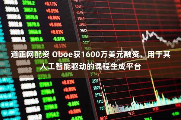 道正网配资 Oboe获1600万美元融资，用于其人工智能驱动的课程生成平台