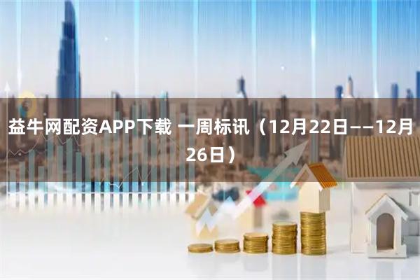 益牛网配资APP下载 一周标讯（12月22日——12月26日）