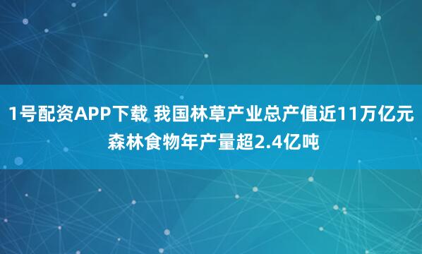 1号配资APP下载 我国林草产业总产值近11万亿元 森林食物年产量超2.4亿吨